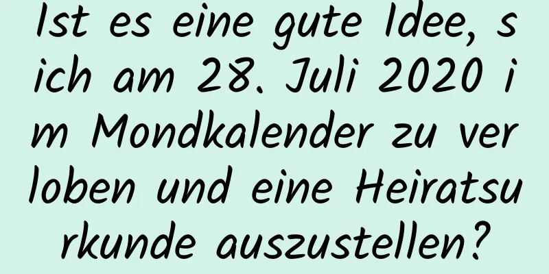 Ist es eine gute Idee, sich am 28. Juli 2020 im Mondkalender zu verloben und eine Heiratsurkunde auszustellen?