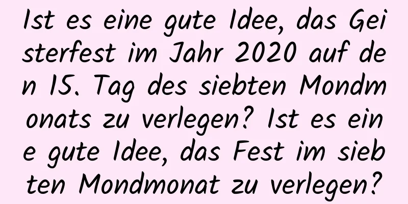 Ist es eine gute Idee, das Geisterfest im Jahr 2020 auf den 15. Tag des siebten Mondmonats zu verlegen? Ist es eine gute Idee, das Fest im siebten Mondmonat zu verlegen?