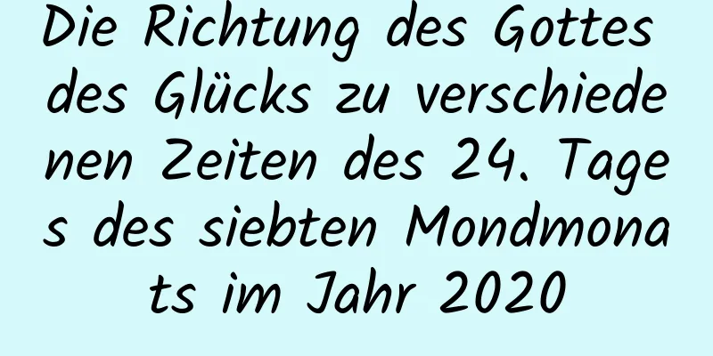 Die Richtung des Gottes des Glücks zu verschiedenen Zeiten des 24. Tages des siebten Mondmonats im Jahr 2020