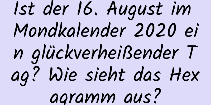 Ist der 16. August im Mondkalender 2020 ein glückverheißender Tag? Wie sieht das Hexagramm aus?