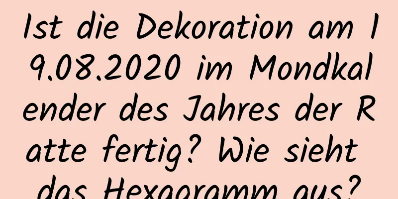 Ist die Dekoration am 19.08.2020 im Mondkalender des Jahres der Ratte fertig? Wie sieht das Hexagramm aus?