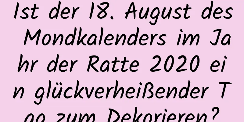 Ist der 18. August des Mondkalenders im Jahr der Ratte 2020 ein glückverheißender Tag zum Dekorieren?