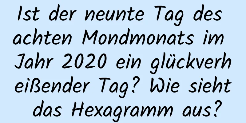 Ist der neunte Tag des achten Mondmonats im Jahr 2020 ein glückverheißender Tag? Wie sieht das Hexagramm aus?