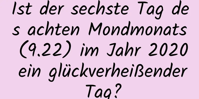 Ist der sechste Tag des achten Mondmonats (9.22) im Jahr 2020 ein glückverheißender Tag?