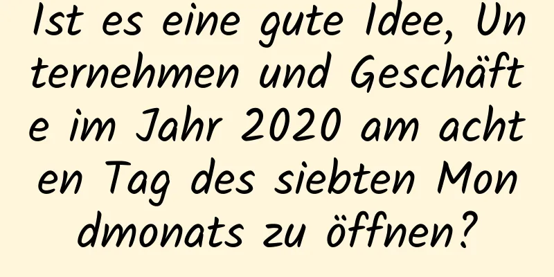 Ist es eine gute Idee, Unternehmen und Geschäfte im Jahr 2020 am achten Tag des siebten Mondmonats zu öffnen?