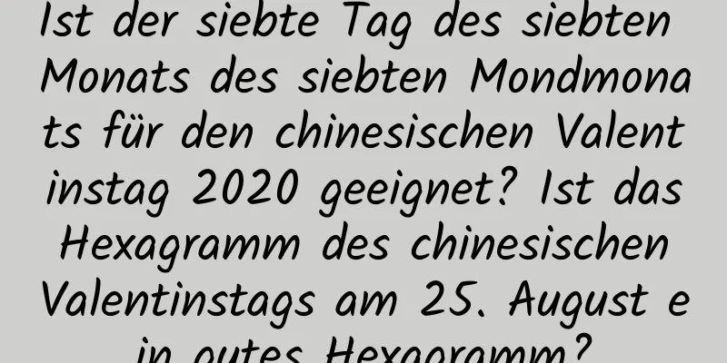 Ist der siebte Tag des siebten Monats des siebten Mondmonats für den chinesischen Valentinstag 2020 geeignet? Ist das Hexagramm des chinesischen Valentinstags am 25. August ein gutes Hexagramm?