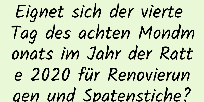 Eignet sich der vierte Tag des achten Mondmonats im Jahr der Ratte 2020 für Renovierungen und Spatenstiche?