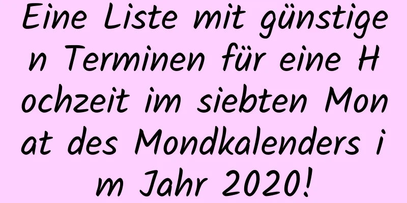 Eine Liste mit günstigen Terminen für eine Hochzeit im siebten Monat des Mondkalenders im Jahr 2020!