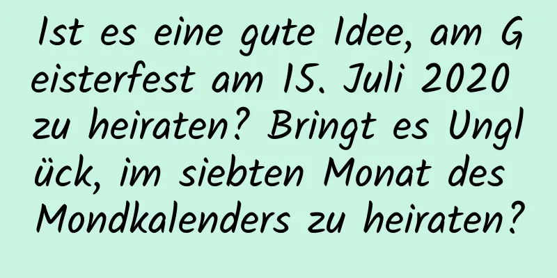 Ist es eine gute Idee, am Geisterfest am 15. Juli 2020 zu heiraten? Bringt es Unglück, im siebten Monat des Mondkalenders zu heiraten?