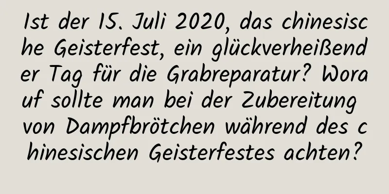 Ist der 15. Juli 2020, das chinesische Geisterfest, ein glückverheißender Tag für die Grabreparatur? Worauf sollte man bei der Zubereitung von Dampfbrötchen während des chinesischen Geisterfestes achten?