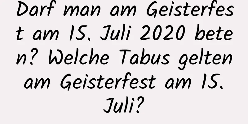 Darf man am Geisterfest am 15. Juli 2020 beten? Welche Tabus gelten am Geisterfest am 15. Juli?