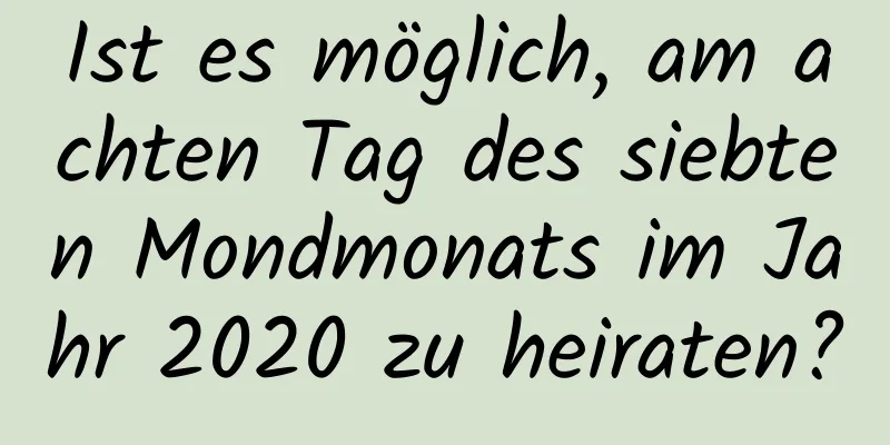 Ist es möglich, am achten Tag des siebten Mondmonats im Jahr 2020 zu heiraten?