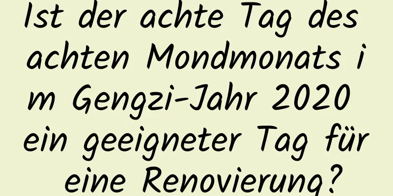 Ist der achte Tag des achten Mondmonats im Gengzi-Jahr 2020 ein geeigneter Tag für eine Renovierung?