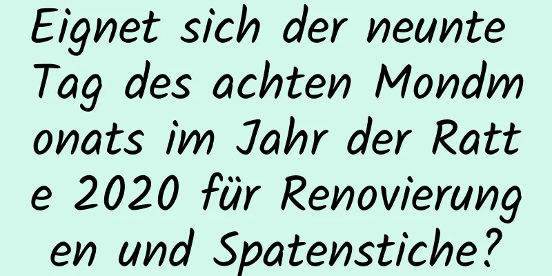 Eignet sich der neunte Tag des achten Mondmonats im Jahr der Ratte 2020 für Renovierungen und Spatenstiche?