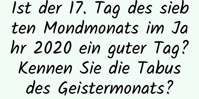 Ist der 17. Tag des siebten Mondmonats im Jahr 2020 ein guter Tag? Kennen Sie die Tabus des Geistermonats?