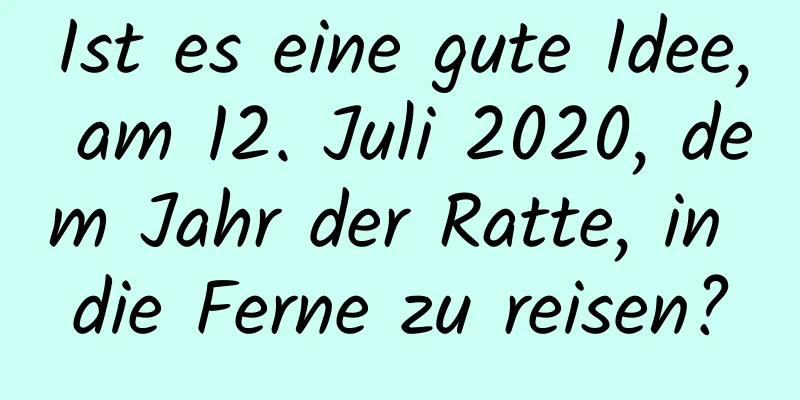 Ist es eine gute Idee, am 12. Juli 2020, dem Jahr der Ratte, in die Ferne zu reisen?