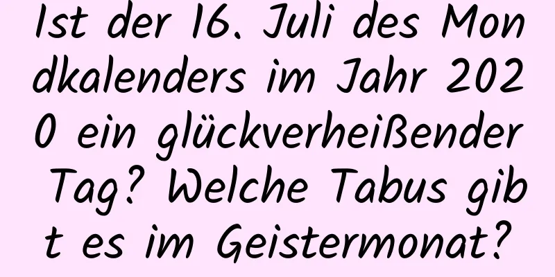 Ist der 16. Juli des Mondkalenders im Jahr 2020 ein glückverheißender Tag? Welche Tabus gibt es im Geistermonat?