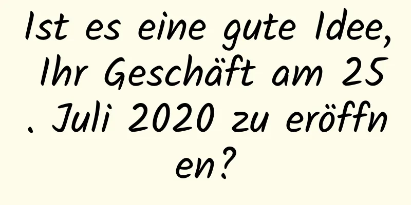 Ist es eine gute Idee, Ihr Geschäft am 25. Juli 2020 zu eröffnen?