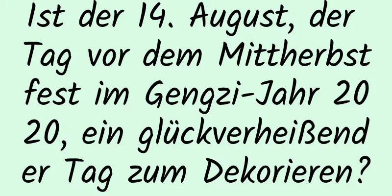 Ist der 14. August, der Tag vor dem Mittherbstfest im Gengzi-Jahr 2020, ein glückverheißender Tag zum Dekorieren?