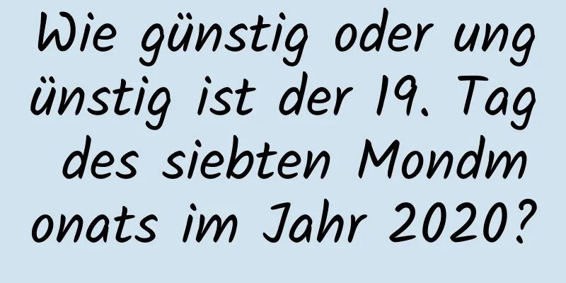 Wie günstig oder ungünstig ist der 19. Tag des siebten Mondmonats im Jahr 2020?