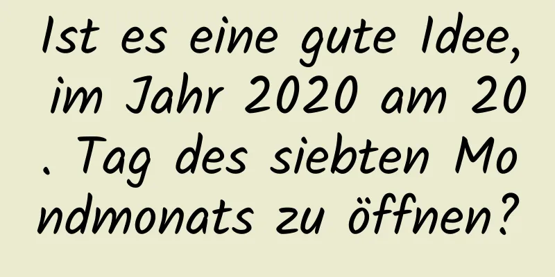 Ist es eine gute Idee, im Jahr 2020 am 20. Tag des siebten Mondmonats zu öffnen?