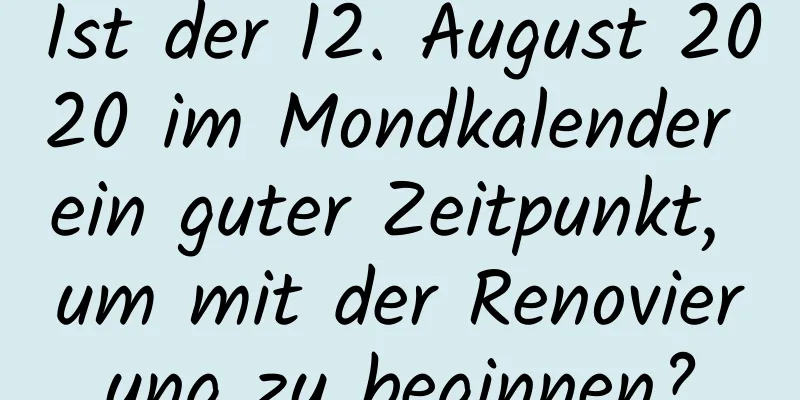 Ist der 12. August 2020 im Mondkalender ein guter Zeitpunkt, um mit der Renovierung zu beginnen?