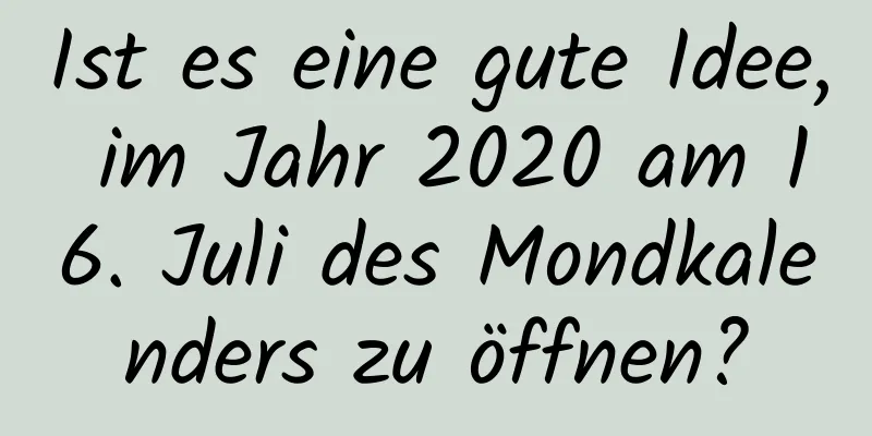 Ist es eine gute Idee, im Jahr 2020 am 16. Juli des Mondkalenders zu öffnen?