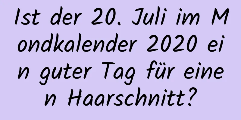 Ist der 20. Juli im Mondkalender 2020 ein guter Tag für einen Haarschnitt?