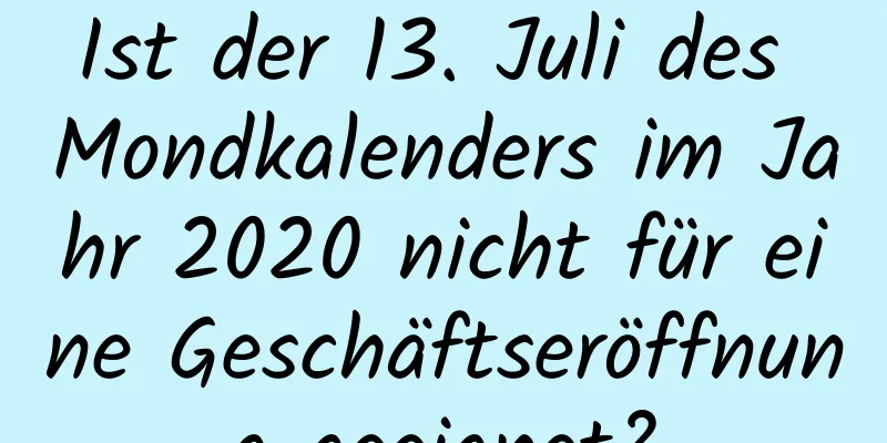 Ist der 13. Juli des Mondkalenders im Jahr 2020 nicht für eine Geschäftseröffnung geeignet?