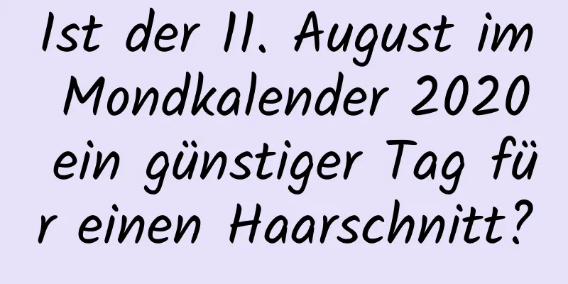 Ist der 11. August im Mondkalender 2020 ein günstiger Tag für einen Haarschnitt?