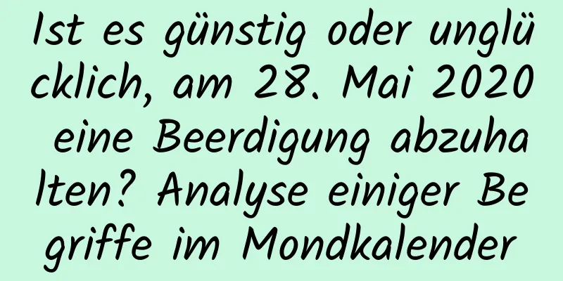 Ist es günstig oder unglücklich, am 28. Mai 2020 eine Beerdigung abzuhalten? Analyse einiger Begriffe im Mondkalender