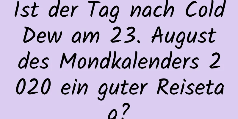 Ist der Tag nach Cold Dew am 23. August des Mondkalenders 2020 ein guter Reisetag?