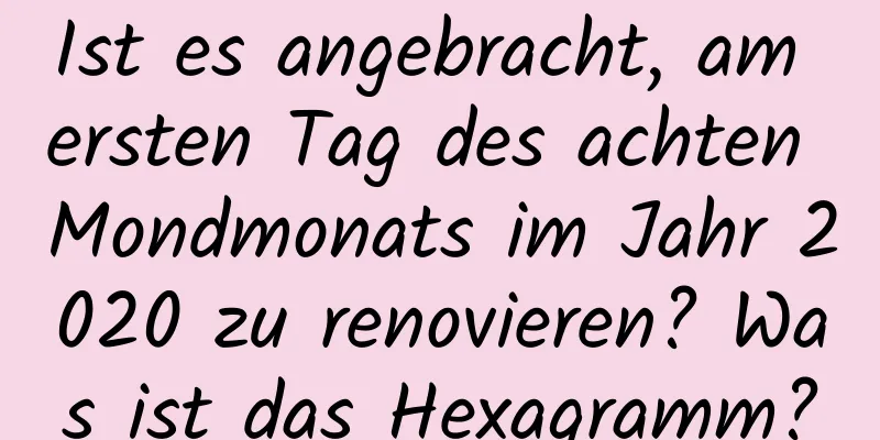 Ist es angebracht, am ersten Tag des achten Mondmonats im Jahr 2020 zu renovieren? Was ist das Hexagramm?