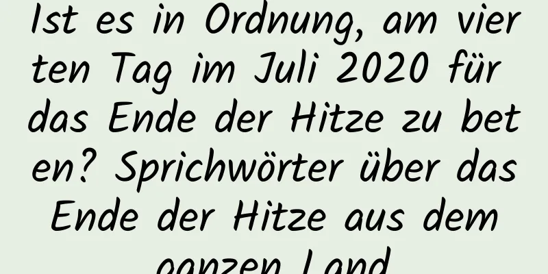 Ist es in Ordnung, am vierten Tag im Juli 2020 für das Ende der Hitze zu beten? Sprichwörter über das Ende der Hitze aus dem ganzen Land