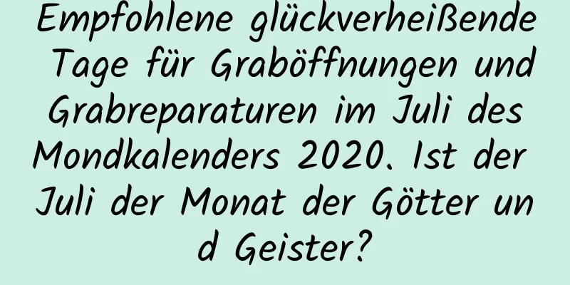 Empfohlene glückverheißende Tage für Graböffnungen und Grabreparaturen im Juli des Mondkalenders 2020. Ist der Juli der Monat der Götter und Geister?