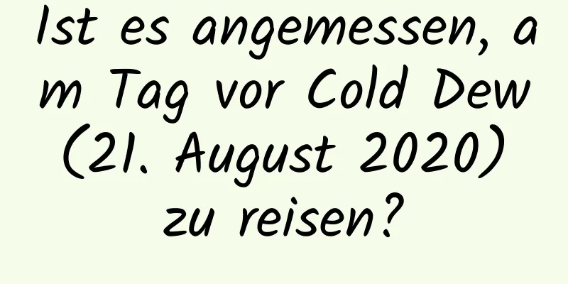 Ist es angemessen, am Tag vor Cold Dew (21. August 2020) zu reisen?