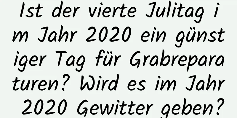 Ist der vierte Julitag im Jahr 2020 ein günstiger Tag für Grabreparaturen? Wird es im Jahr 2020 Gewitter geben?