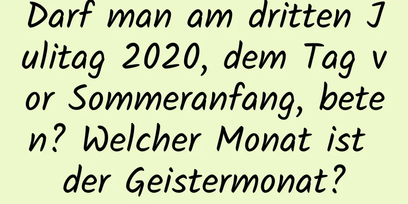 Darf man am dritten Julitag 2020, dem Tag vor Sommeranfang, beten? Welcher Monat ist der Geistermonat?