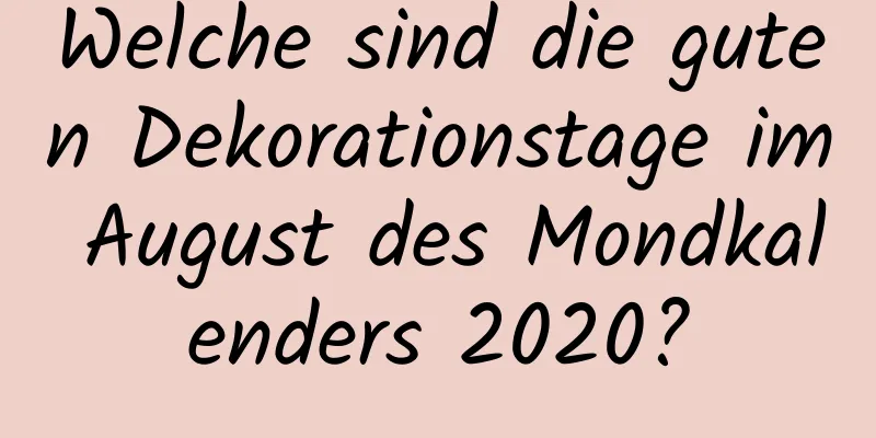 Welche sind die guten Dekorationstage im August des Mondkalenders 2020?