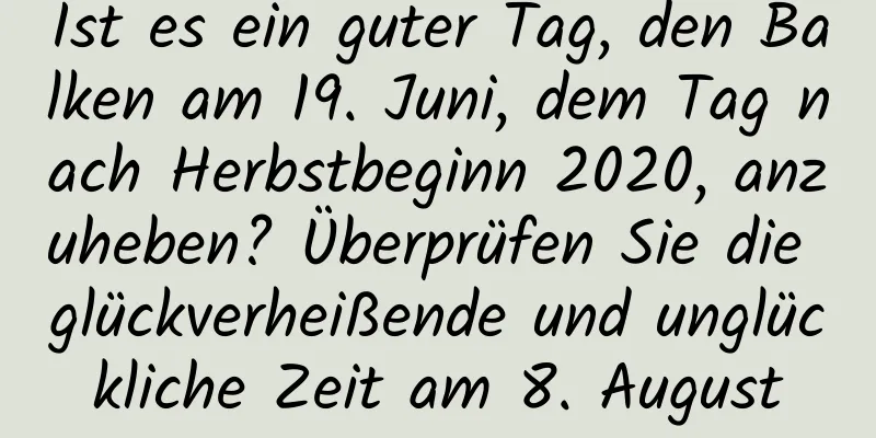 Ist es ein guter Tag, den Balken am 19. Juni, dem Tag nach Herbstbeginn 2020, anzuheben? Überprüfen Sie die glückverheißende und unglückliche Zeit am 8. August