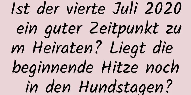 Ist der vierte Juli 2020 ein guter Zeitpunkt zum Heiraten? Liegt die beginnende Hitze noch in den Hundstagen?