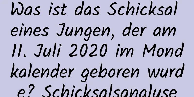 Was ist das Schicksal eines Jungen, der am 11. Juli 2020 im Mondkalender geboren wurde? Schicksalsanalyse