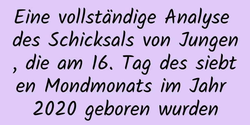 Eine vollständige Analyse des Schicksals von Jungen, die am 16. Tag des siebten Mondmonats im Jahr 2020 geboren wurden