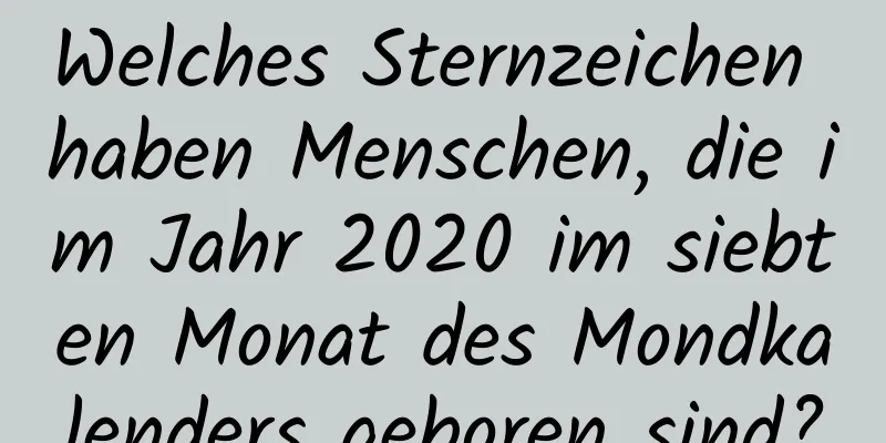 Welches Sternzeichen haben Menschen, die im Jahr 2020 im siebten Monat des Mondkalenders geboren sind?