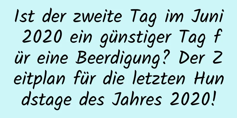 Ist der zweite Tag im Juni 2020 ein günstiger Tag für eine Beerdigung? Der Zeitplan für die letzten Hundstage des Jahres 2020!