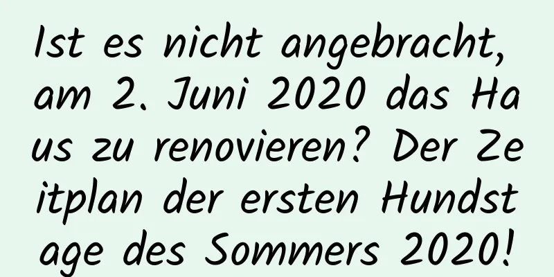 Ist es nicht angebracht, am 2. Juni 2020 das Haus zu renovieren? Der Zeitplan der ersten Hundstage des Sommers 2020!