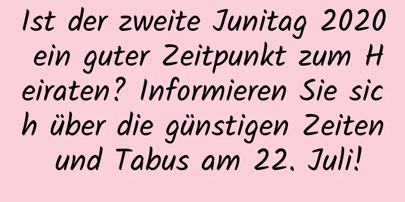 Ist der zweite Junitag 2020 ein guter Zeitpunkt zum Heiraten? Informieren Sie sich über die günstigen Zeiten und Tabus am 22. Juli!