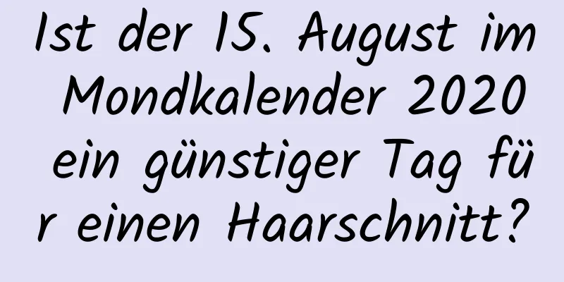 Ist der 15. August im Mondkalender 2020 ein günstiger Tag für einen Haarschnitt?