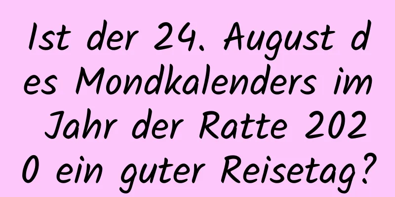 Ist der 24. August des Mondkalenders im Jahr der Ratte 2020 ein guter Reisetag?