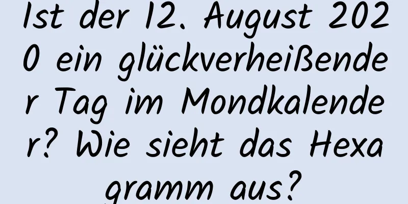 Ist der 12. August 2020 ein glückverheißender Tag im Mondkalender? Wie sieht das Hexagramm aus?